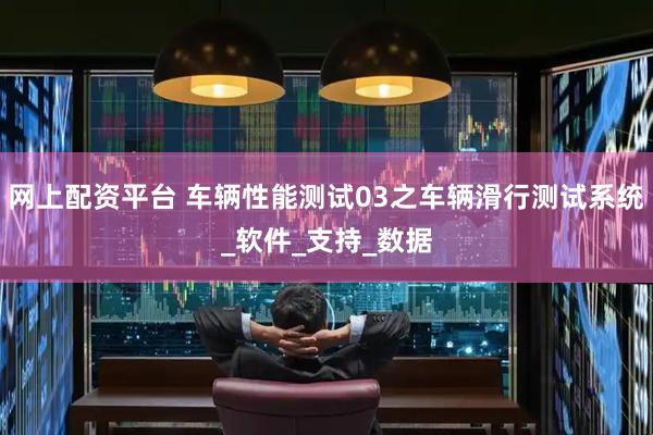 网上配资平台 车辆性能测试03之车辆滑行测试系统_软件_支持_数据