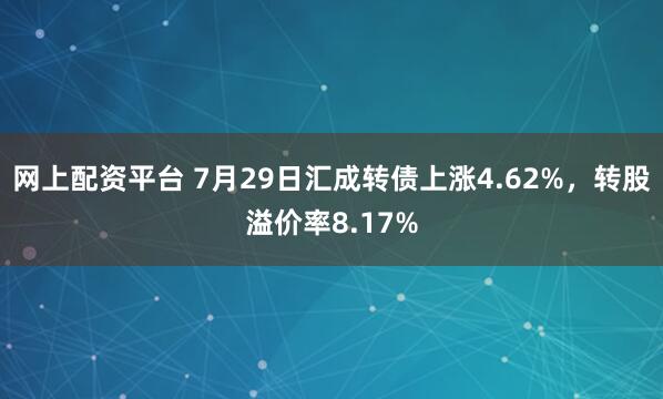 网上配资平台 7月29日汇成转债上涨4.62%，转股溢价率8.17%