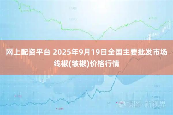 网上配资平台 2025年9月19日全国主要批发市场线椒(皱椒)价格行情