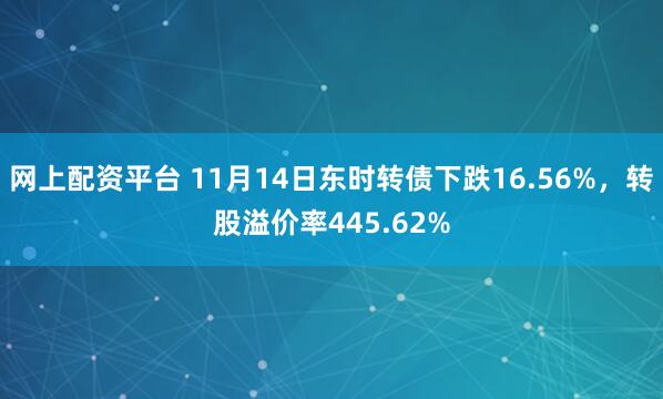 网上配资平台 11月14日东时转债下跌16.56%，转股溢价率445.62%