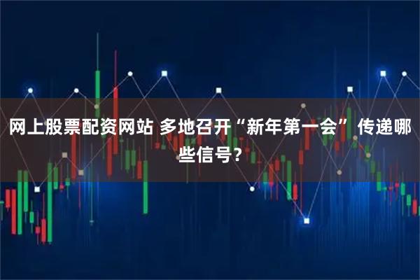 网上股票配资网站 多地召开“新年第一会” 传递哪些信号？